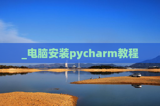 _电脑安装pycharm教程